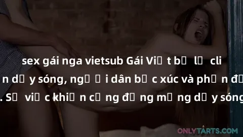 sex gái nga vietsub Gái Việt bị lộ clip sex khiến dư luận dậy sóng, người dân bức xúc và phản đối gay gắt. Sự việc khiến cộng đồng mạng dậy sóng và yêu cầu xử lý nghiêm ngặt.
