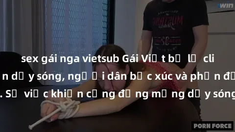 sex gái nga vietsub Gái Việt bị lộ clip sex khiến dư luận dậy sóng, người dân bức xúc và phản đối gay gắt. Sự việc khiến cộng đồng mạng dậy sóng và yêu cầu xử lý nghiêm ngặt.