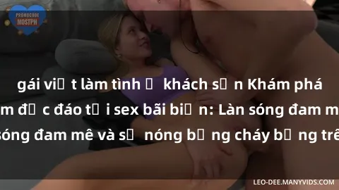 gái việt làm tình ở khách sạn Khám phá những trải nghiệm độc đáo tại sex bãi biển: Làn sóng đam mê và sự nóng bỏng cháy bỏng trên cát trắng