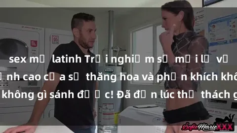 sex mỹ latinh Trải nghiệm sự mới lạ với sex gangbang: Đỉnh cao của sự thăng hoa và phấn khích không gì sánh được! Đã đến lúc thử thách giới hạn của bạn!