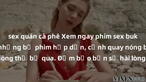 sex quán cà phê Xem ngay phim sex bukkake hàng đầu với những bộ phim hấp dẫn, cảnh quay nóng bỏng không thể bỏ qua. Đảm bảo bạn sẽ hài lòng với trải nghiệm mới lạ này!