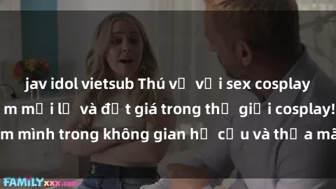 jav idol vietsub Thú vị với sex cosplay anime: Trải nghiệm mới lạ và đắt giá trong thế giới cosplay! Đắm mình trong không gian hư cấu và thỏa mãn niềm đam mê của bạn!