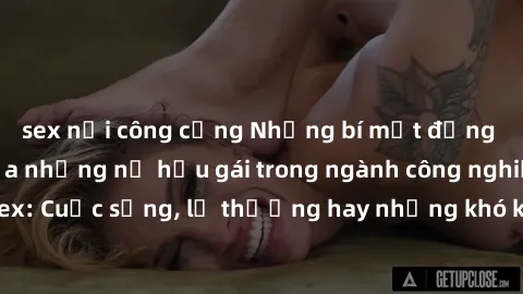 sex nơi công cộng Những bí mật đằng sau cuộc sống của những nữ hầu gái trong ngành công nghiệp sex: Cuộc sống, lẽ thường hay những khó khăn mà họ phải đối mặt.