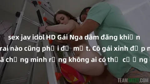 sex jav idol HD Gái Nga dâm đãng khiến tim bất cứ chàng trai nào cũng phải đỏ mặt. Cô gái xinh đẹp này đã chứng minh rằng không ai có thể cưỡng lại khi cô làm tình đắm say.