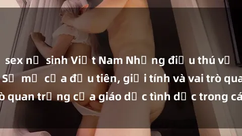 sex nữ sinh Việt Nam Những điều thú vị về sex ở Bắc Âu: Sự mở cửa đầu tiên, giới tính và vai trò quan trọng của giáo dục tình dục trong các quốc gia này.