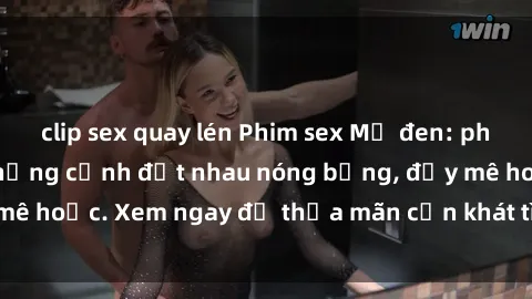 clip sex quay lén Phim sex Mỹ đen: phút mãnh liệt với những cảnh địt nhau nóng bỏng, đầy mê hoặc. Xem ngay để thỏa mãn cơn khát tình dục của bạn!