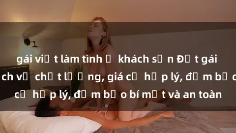gái việt làm tình ở khách sạn Đặt gái gọi Việt Nam: Dịch vụ chất lượng, giá cả hợp lý, đảm bảo bí mật và an toàn