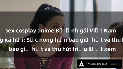 sex cosplay anime Bộ ảnh gái Việt Nam nude gây sốt mạng xã hội: Sắc nóng hơn bao giờ hết và thu hút triệu lượt xem