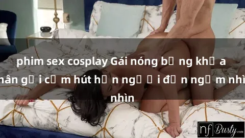 phim sex cosplay Gái nóng bỏng khỏa thân gợi cảm hút hồn người đến ngắm nhìn