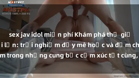 sex jav idol miễn phí Khám phá thế giới mới với sex người lớn: trải nghiệm đầy mê hoặc và đắm chìm trong những cung bậc cảm xúc tột cùng, hứng khởi và cuốn hút.