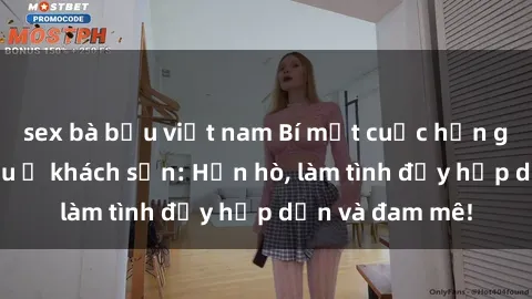 sex bà bầu việt nam Bí mật cuộc hẹn gái Việt lần đầu ở khách sạn: Hẹn hò, làm tình đầy hấp dẫn và đam mê!