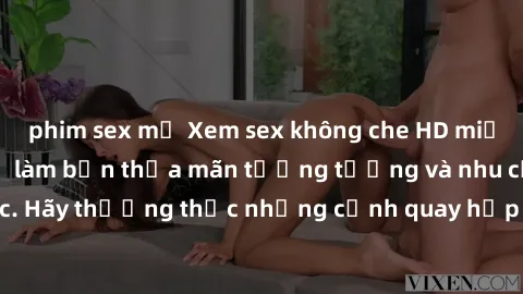 phim sex mỹ Xem sex không che HD miễn phí đảm bảo sẽ làm bạn thỏa mãn tưởng tượng và nhu cầu tình dục. Hãy thưởng thức những cảnh quay hấp dẫn và mãnh liệt ngay bây giờ!