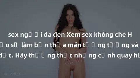 sex người da đen Xem sex không che HD miễn phí đảm bảo sẽ làm bạn thỏa mãn tưởng tượng và nhu cầu tình dục. Hãy thưởng thức những cảnh quay hấp dẫn và mãnh liệt ngay bây giờ!