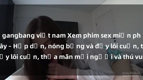 gangbang việt nam Xem phim sex miễn phí online ngay tại đây – Hấp dẫn, nóng bỏng và đầy lôi cuốn, thỏa mãn mọi người và thú vui của bạn!