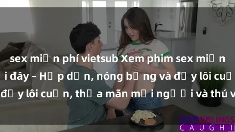 sex miễn phí vietsub Xem phim sex miễn phí online ngay tại đây – Hấp dẫn, nóng bỏng và đầy lôi cuốn, thỏa mãn mọi người và thú vui của bạn!