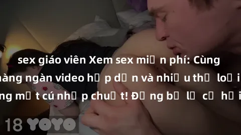 sex giáo viên Xem sex miễn phí: Cùng trải nghiệm với hàng ngàn video hấp dẫn và nhiều thể loại đa dạng chỉ trong một cú nhấp chuột! Đừng bỏ lỡ cơ hội thưởng thức tuyệt vời này ngay hôm nay!