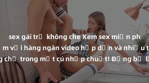 sex gái trẻ không che Xem sex miễn phí: Cùng trải nghiệm với hàng ngàn video hấp dẫn và nhiều thể loại đa dạng chỉ trong một cú nhấp chuột! Đừng bỏ lỡ cơ hội thưởng thức tuyệt vời này ngay hôm nay!