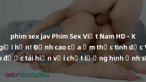 phim sex jav Phim Sex Việt Nam HD - Xem ngay và không giới hạn! Đỉnh cao của ẩm thực tình dục Việt Nam được tái hiện với chất lượng hình ảnh sắc nét. Hãy thưởng thức ngay!