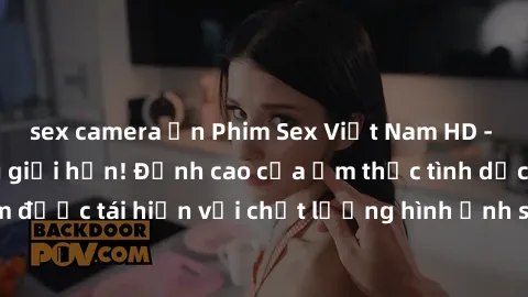 sex camera ẩn Phim Sex Việt Nam HD - Xem ngay và không giới hạn! Đỉnh cao của ẩm thực tình dục Việt Nam được tái hiện với chất lượng hình ảnh sắc nét. Hãy thưởng thức ngay!