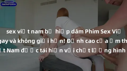 sex việt nam bị hiếp dâm Phim Sex Việt Nam HD - Xem ngay và không giới hạn! Đỉnh cao của ẩm thực tình dục Việt Nam được tái hiện với chất lượng hình ảnh sắc nét. Hãy thưởng thức ngay!