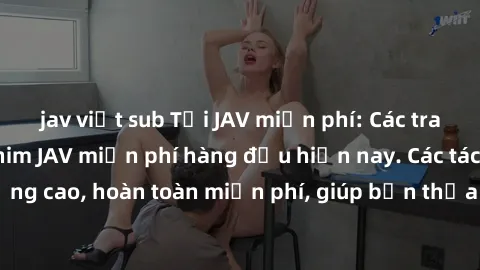 jav việt sub Tải JAV miễn phí: Các trang web cung cấp phim JAV miễn phí hàng đầu hiện nay. Các tác phẩm chất lượng cao, hoàn toàn miễn phí, giúp bạn thỏa mãn niềm đam mê mà không tốn kém.