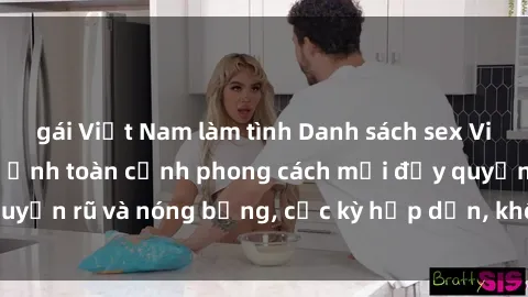 gái Việt Nam làm tình Danh sách sex Việt Nam không che - Ảnh toàn cảnh phong cách mới đầy quyến rũ và nóng bỏng, cực kỳ hấp dẫn, không thể bỏ qua!