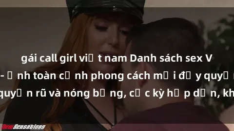 gái call girl việt nam Danh sách sex Việt Nam không che - Ảnh toàn cảnh phong cách mới đầy quyến rũ và nóng bỏng, cực kỳ hấp dẫn, không thể bỏ qua!