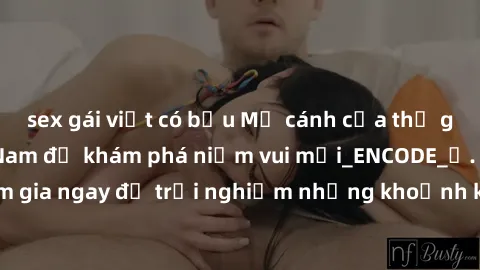 sex gái việt có bầu Mở cánh cửa thế giới sex MILF Việt Nam để khám phá niềm vui mới_ENCODE_. Hãy tham gia ngay để trải nghiệm những khoảnh khắc đầy kích thích và đam mê.
