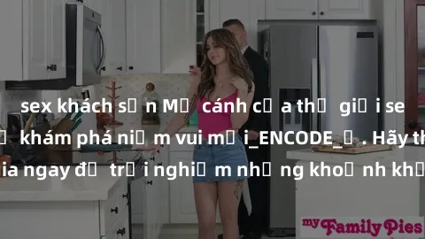sex khách sạn Mở cánh cửa thế giới sex MILF Việt Nam để khám phá niềm vui mới_ENCODE_. Hãy tham gia ngay để trải nghiệm những khoảnh khắc đầy kích thích và đam mê.