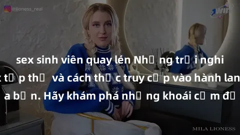 sex sinh viên quay lén Những trải nghiệm mới lạ với sex tập thể và cách thức truy cập vào hành lang đam mê của bạn. Hãy khám phá những khoái cảm đầy kích thích với tập thể hấp dẫn!