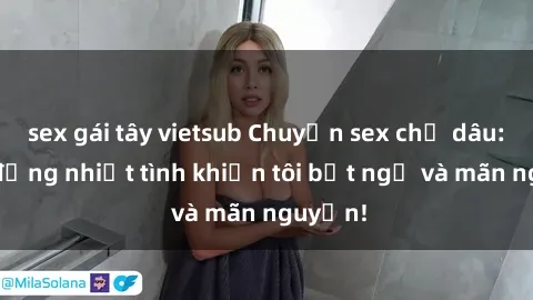 sex gái tây vietsub Chuyện sex chị dâu: hành động nhiệt tình khiến tôi bất ngờ và mãn nguyện!