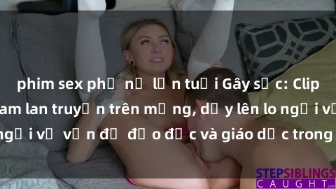 phim sex phụ nữ lớn tuổi Gây sốc: Clip sex mẹ con Việt Nam lan truyền trên mạng, dấy lên lo ngại về vấn đề đạo đức và giáo dục trong xã hội hiện nay.