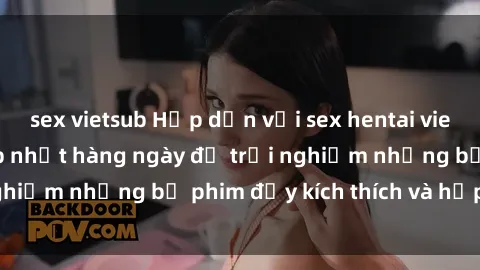 sex vietsub Hấp dẫn với sex hentai vietsub mới nhất, cập nhật hàng ngày để trải nghiệm những bộ phim đầy kích thích và hấp dẫn.