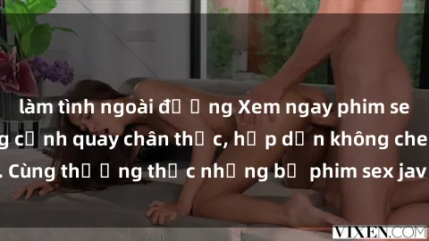 làm tình ngoài đường Xem ngay phim sex jav HD với những cảnh quay chân thực, hấp dẫn không che. Cùng thưởng thức những bộ phim sex jav HD hot nhất hiện nay!