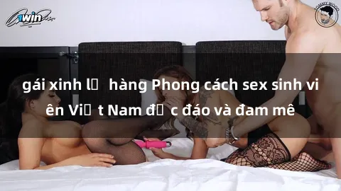 gái xinh lộ hàng Phong cách sex sinh viên Việt Nam độc đáo và đam mê